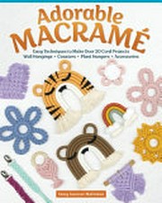 Adorable macramé : easy techniques to make over 20 card projects, wall hangings, coasters, plant hangers, accessories / Stacy Summer Malimban.