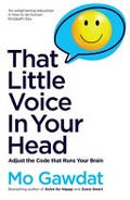 That little voice in your head : adjust the code that runs your brain / Mo Gawdat.