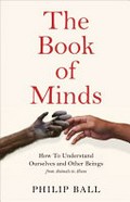 The book of minds : how to understand ourselves and other beings, from animals to aliens / Philip Ball.