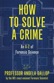 How to solve a crime : real cases from the cutting edge of forensics / Angela Gallop, with Jane Smith.