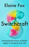 Switchcraft : harnessing the power of mental agility to transform your life / Elaine Fox.