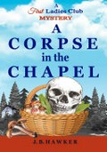 A corpse in the chapel: The first ladies club mysteries, #3. J.B Hawker.