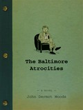 The baltimore atrocities: A novel. John Dermot Woods.
