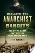 Ballad of the anarchist bandits : the crime spree that gripped Belle Époque Paris / John Merriman.