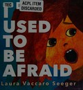 I used to be afraid / Laura Vaccaro Seeger.