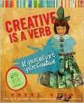 Creative is a verb : if you're alive, you're creative / Patti Digh.