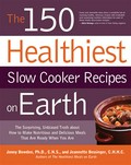 The 150 healthiest slow cooker recipes on earth: The surprising unbiased truth about how to make nutritious and delicious meals that are ready when y. Jonny Bowden.