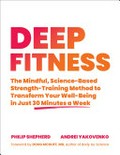 Deep fitness : the mindful, science-based strength-training method to transform your well-being in just 30 minutes a week / Philip Shepherd, Andrei Yakovenko ; with contributions by Kira Newman and Allyson Woodrooffe ; foreword by Doug McGuff.
