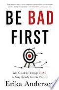 Be bad first: Get good at things fast to stay ready for the future. Erika Andersen.