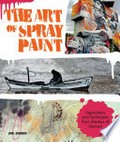 The art of spray paint : inspirations and techniques from masters of aerosol / Lori Zimmer.