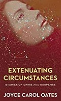 Extenuating circumstances / Joyce Carol Oates.