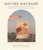 Nature macramé : 20+ stunning projects inspired by mountains, oceans, deserts, & more / Rachel Breuklander.