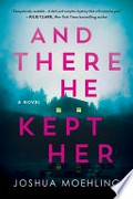 And there he kept her: A novel. Joshua Moehling.