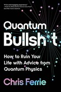 Quantum bullsh*t : how to ruin your life with advice from quantum physics / Chris Ferrie.