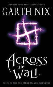 Across the wall: Tales of the old kingdom and elsewhere. Garth Nix.