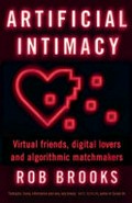 Artificial Intimacy : virtual friends, digital lovers and algorithmic matchmakers / Rob Brooks.