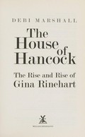 The House of Hancock : the rise and rise of Gina Rinehart / Debi Marshall.