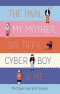The Pain, my mother, Sir Tiffy, Cyber Boy & me / Michael Gerard Bauer.