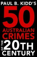 Paul B. Kidd's 50 Australian crimes of the 20th century / Paul B. Kidd.
