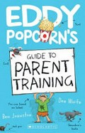 Eddy Popcorn's guide to parent training / Dee White ; illustrated by Benjamin Johnston.
