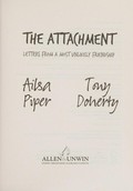 The attachment : letters from a most unlikely friendship / Ailsa Piper, Tony Doherty.