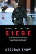Siege : inside the Lindt Café : the powerful and uncompromising story of what happened and why the police response went so tragically wrong / Deborah Snow.