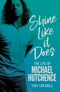 Shine like it does : the life of Michael Hutchence / Toby Creswell.