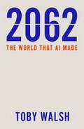 2062 : the world that AI made / Toby Walsh.