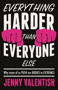 Everything harder than everyone else : why some of us push our bodies to extremes / Jenny Valentish.