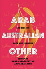 Arab, Australian, other : stories on race and identity / edited by Randa Abdel-Fattah and Sara Saleh.