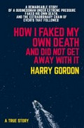 How I faked my own death and did not get away with it : a true story / Harry Gordon.