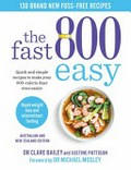 The fast 800 easy : quick and simple recipes to make your 800-calorie days even easier / Dr Clare Bailey and Justine Pattison ; foreword by Dr Michael Mosley.