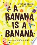 A banana is a banana / Justine Clarke & Josh Pyke ; illustrated by Heath McKenzie.