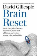 Brain reset : break the cycle of anxiety, depression, stress and addiction and restore mental calm and stability / David Gillespie.