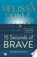 15 seconds of brave : the wisdom of survivors / Melissa Doyle.