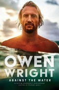 Against the water : a surfing champion's inspirational journey to Olympic glory / Owen Wright.