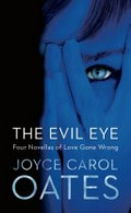 The evil eye : four novellas of love gone wrong /​ Joyce Carol Oates.