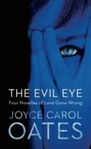 The evil eye : four novellas of love gone wrong /​ Joyce Carol Oates.