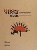 30-second classical music : the 50 most significant genres, composers and innovations, each explained in half a minute / editor, Joanne Cormac.