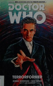 Doctor Who : the twelfth doctor. writer, Robbie Morrison ; artist, Dave Taylor with Mariano Laclaustra ; colourists, Hi-Fi, Luis Guerrero ; letters, Richard Starkings and Comicraft's Jimmy Betancourt. Vol. 1, Terrorformer /
