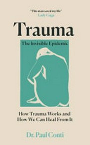 Trauma : the invisible epidemic : how trauma works and how we can heal from it / Dr Paul Conti.