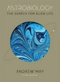 Astrobiology : the search for lalien life / Andrew May ; illustrator: Robert Brandt.