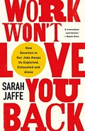 Work won't love you back : how devotion to our jobs keeps us exploited, exhausted and alone / Sarah Jaffe.