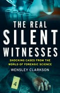 The real Silent witness : shocking cases from the world of forensic science / Wensley Clarkson.