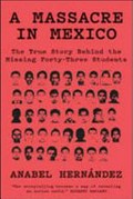 A massacre in Mexico : the true story behind the missing forty-three students / Anabel Hernández ; translated with an introduction by John Washington.