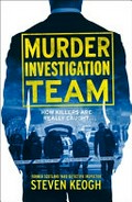Murder investigation team : how killers are really caught ... / Steven Keogh.