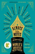 Always take notes : advice from some of the world's greatest writers / edited by Simon Akam and Rachel Lloyd.