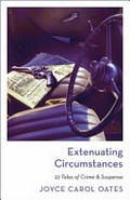 Extenuating circumstances : 22 tales of crime & suspense / Joyce Carol Oates.