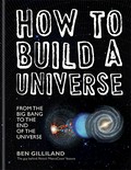 How to build a universe : from the big bang to the end of the universe / Ben Gilliland.