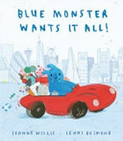 Blue Monster wants it all! / Jeanne Willis ; [illustrated by] Jenni Desmond.